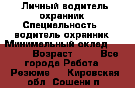 Личный водитель охранник › Специальность ­  водитель-охранник › Минимальный оклад ­ 85 000 › Возраст ­ 43 - Все города Работа » Резюме   . Кировская обл.,Сошени п.